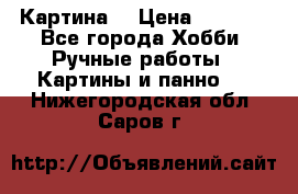 Картина  › Цена ­ 3 500 - Все города Хобби. Ручные работы » Картины и панно   . Нижегородская обл.,Саров г.